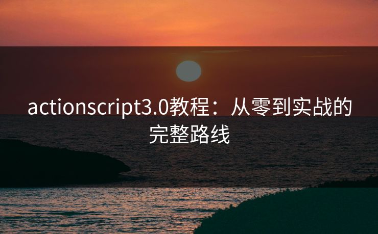 actionscript3.0教程:从零到实战的完整路线 actionscript3.0教程:从零到实战的完整路线