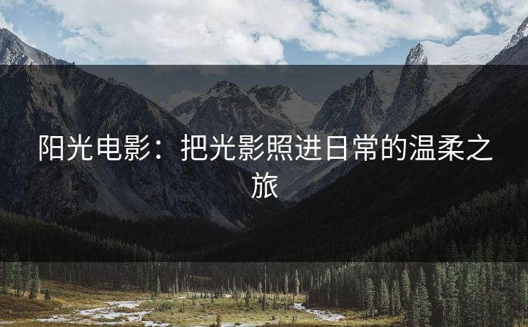 阳光电影：把光影照进日常的温柔之旅