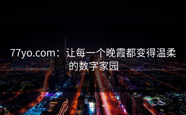 77yo.com：让每一个晚霞都变得温柔的数字家园