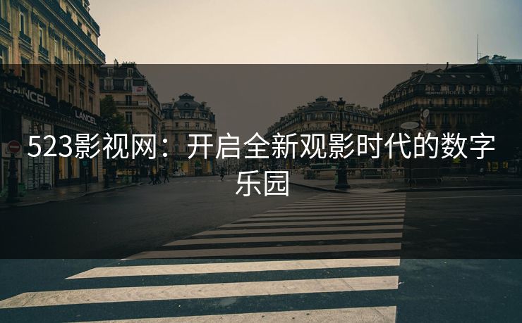 523影视网：开启全新观影时代的数字乐园