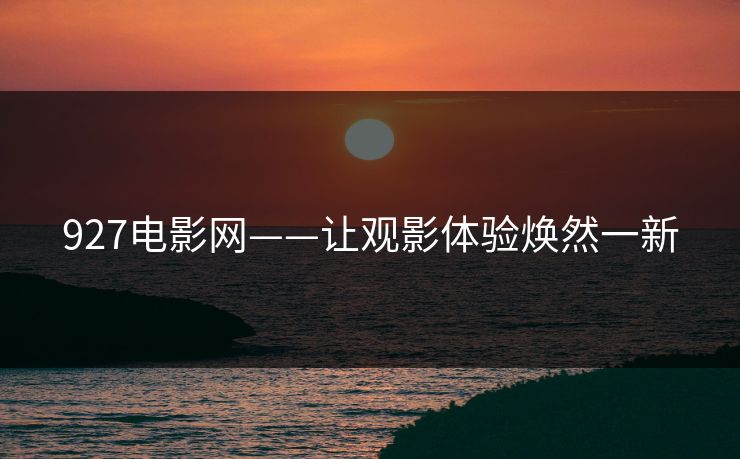 927电影网——让观影体验焕然一新 927电影网——让观影体验焕然一新