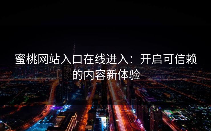蜜桃网站入口在线进入：开启可信赖的内容新体验