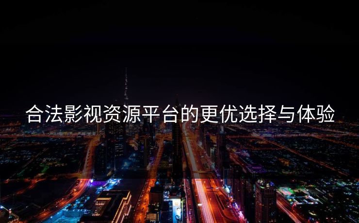 合法影视资源平台的更优选择与体验