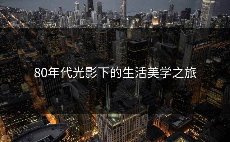 80年代光影下的生活美学之旅