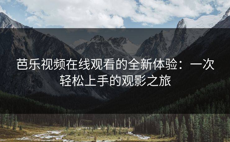 芭乐视频在线观看的全新体验:一次轻松上手的观影之旅 芭乐视频在线观看的全新体验:一次轻松上手的观影之旅