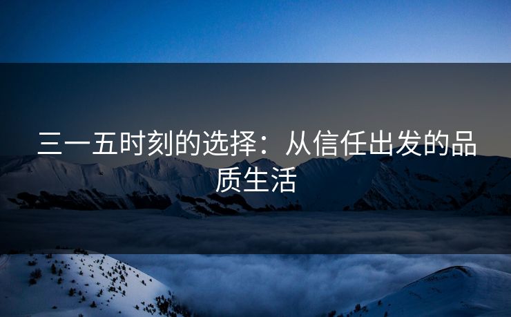 三一五时刻的选择:从信任出发的品质生活 三一五时刻的选择:从信任出发的品质生活