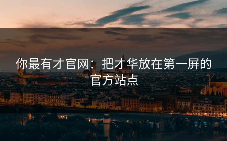 你最有才官网:把才华放在第一屏的官方站点 你最有才官网:把才华放在第一屏的官方站点