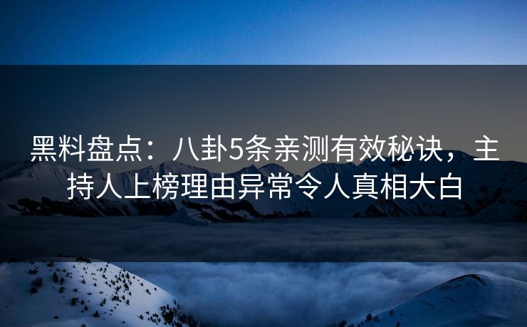 黑料盘点：八卦5条亲测有效秘诀，主持人上榜理由异常令人真相大白