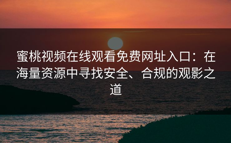 蜜桃视频在线观看免费网址入口:在海量资源中寻找安全、合规的观影之道 蜜桃视频在线观看免费网址入口:在海量资源中寻找安全、合规的观影之道