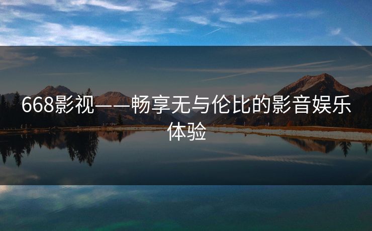 668影视——畅享无与伦比的影音娱乐体验