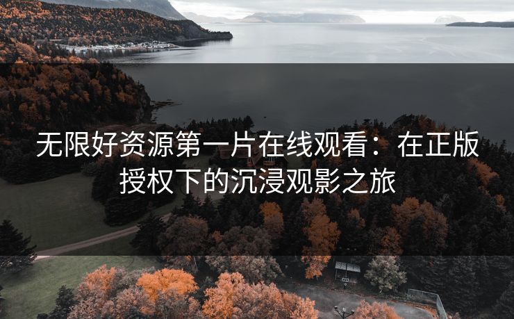 无限好资源第一片在线观看：在正版授权下的沉浸观影之旅