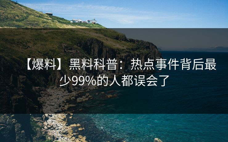 【爆料】黑料科普：热点事件背后最少99%的人都误会了