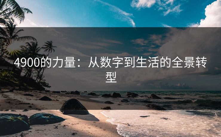 4900的力量：从数字到生活的全景转型