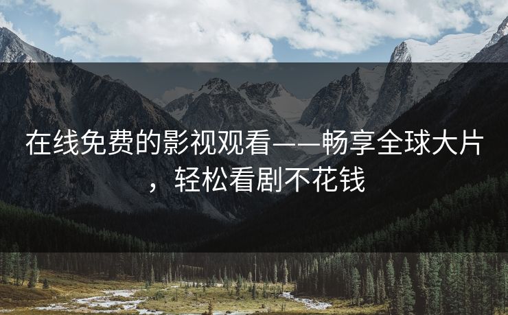 在线免费的影视观看——畅享全球大片，轻松看剧不花钱