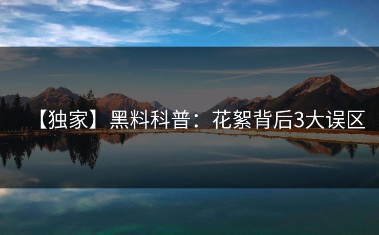 【独家】黑料科普：花絮背后3大误区
