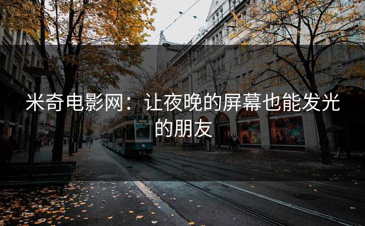 米奇电影网：让夜晚的屏幕也能发光的朋友