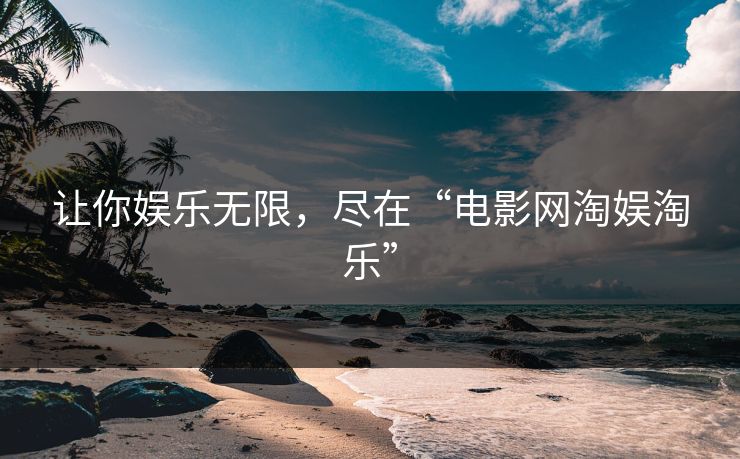 让你娱乐无限，尽在“电影网淘娱淘乐”