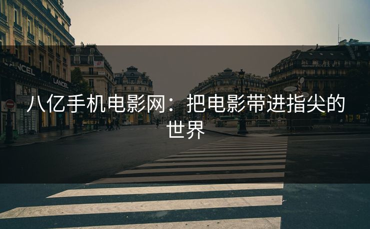 八亿手机电影网：把电影带进指尖的世界