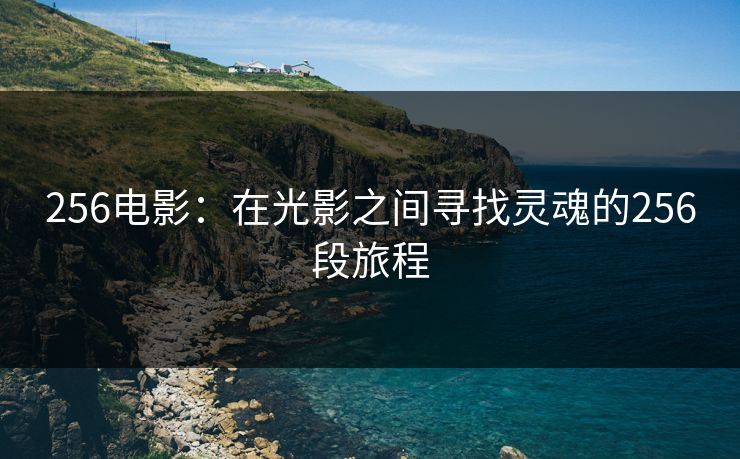 256电影：在光影之间寻找灵魂的256段旅程
