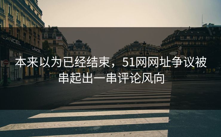 本来以为已经结束，51网网址争议被串起出一串评论风向
