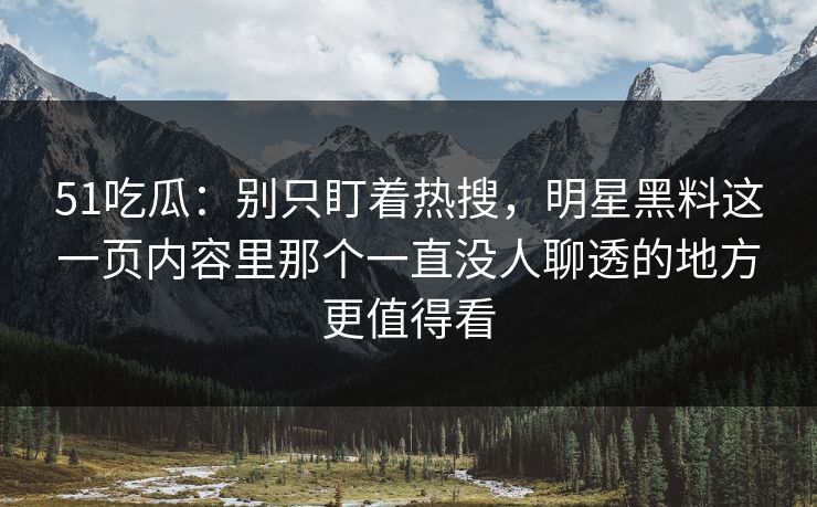 51吃瓜:别只盯着热搜,明星黑料这一页内容里那个一直没人聊透的地方更值得看
